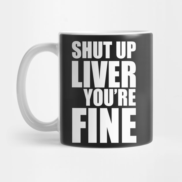 Shut Up Liver You're Fine by fromherotozero